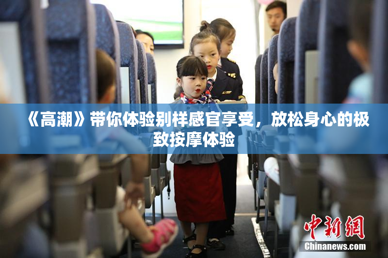 《高潮》带你体验别样感官享受，放松身心的极致按摩体验