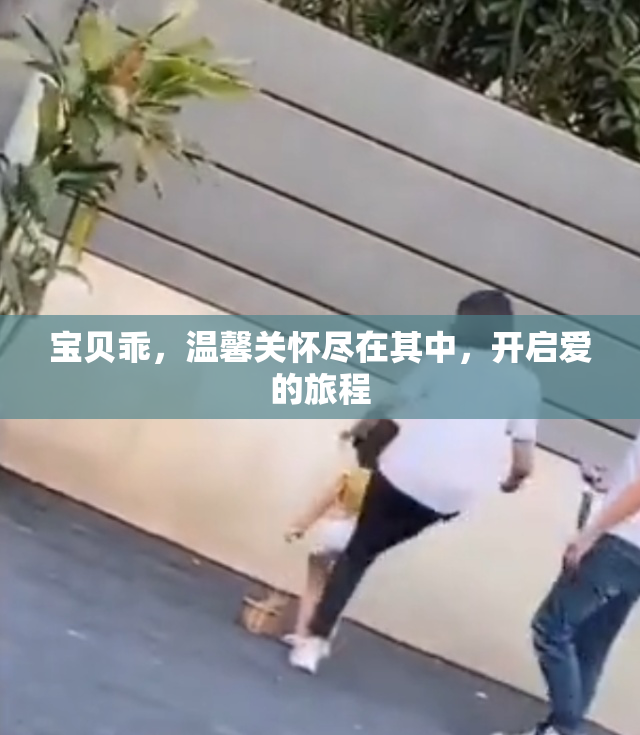 宝贝乖，温馨关怀尽在其中，开启爱的旅程