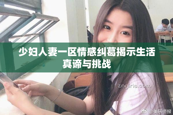少妇人妻一区情感纠葛揭示生活真谛与挑战