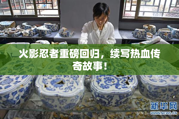 火影忍者重磅回归，续写热血传奇故事！