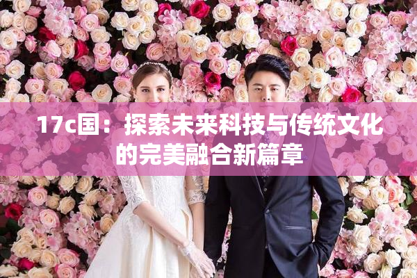 17c国：探索未来科技与传统文化的完美融合新篇章