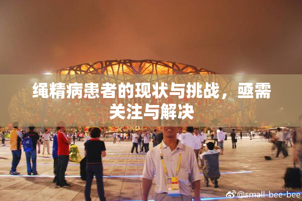 绳精病患者的现状与挑战，亟需关注与解决