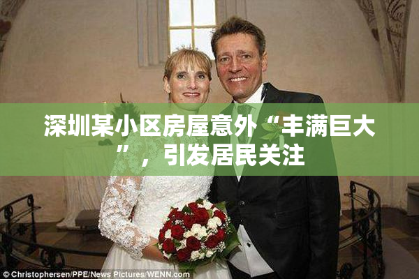 深圳某小区房屋意外“丰满巨大”，引发居民关注
