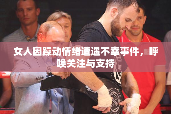 女人因躁动情绪遭遇不幸事件，呼唤关注与支持