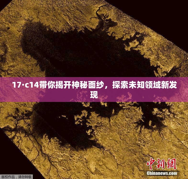 17·c14带你揭开神秘面纱，探索未知领域新发现