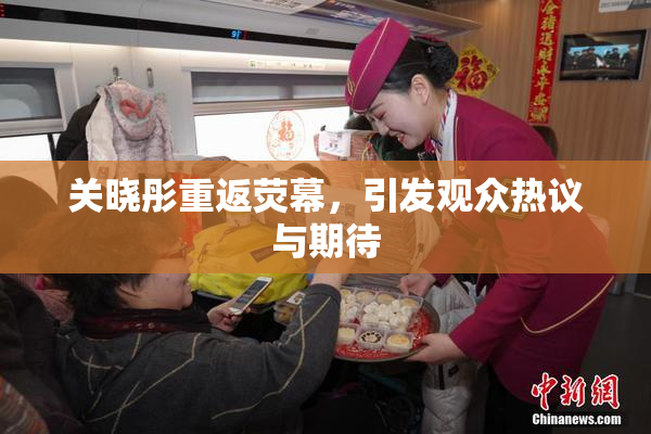 关晓彤重返荧幕，引发观众热议与期待