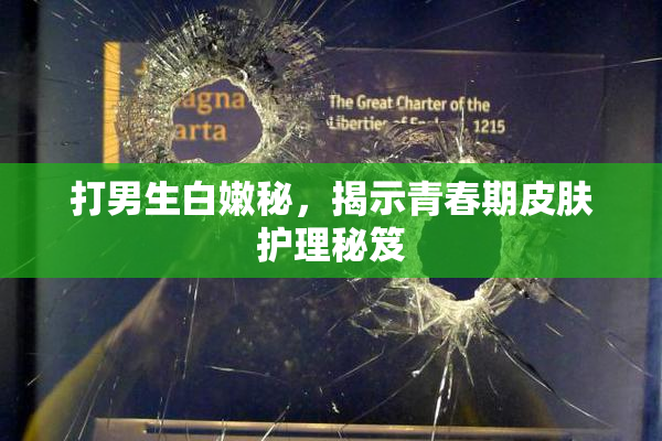 打男生白嫩秘，揭示青春期皮肤护理秘笈