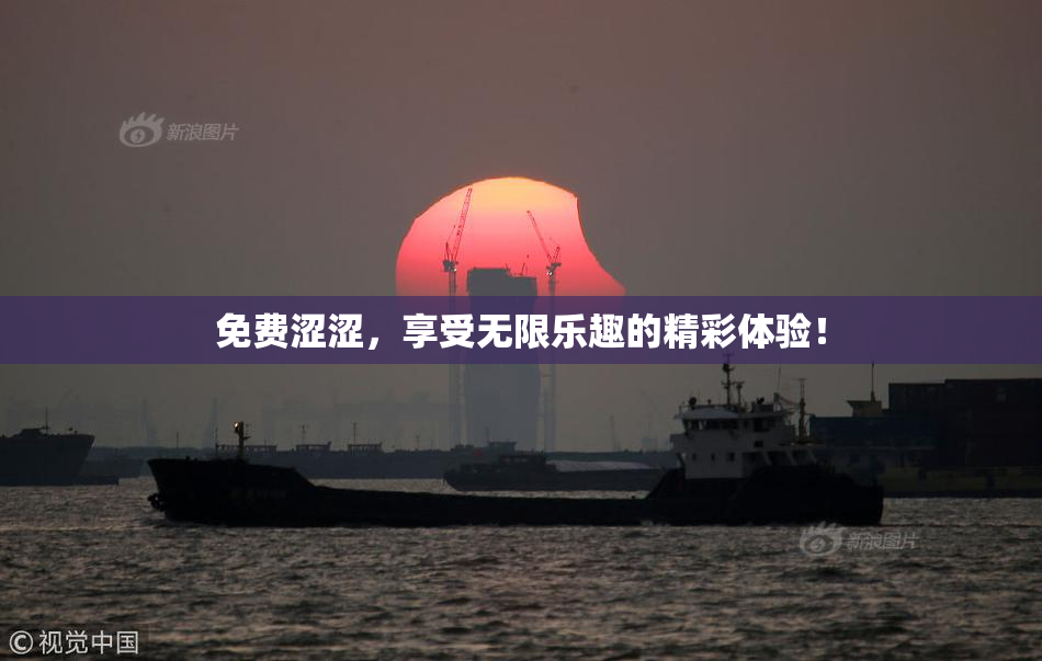 免费涩涩，享受无限乐趣的精彩体验！