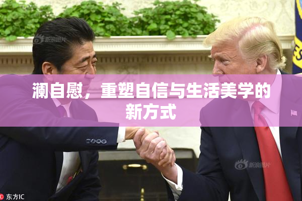 澜自慰，重塑自信与生活美学的新方式