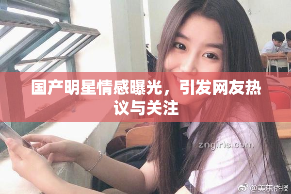 国产明星情感曝光，引发网友热议与关注