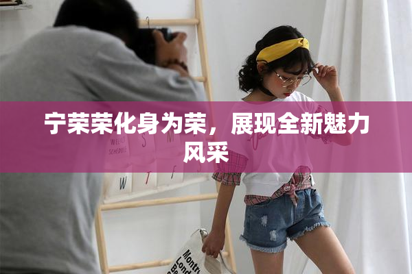 宁荣荣化身为荣，展现全新魅力风采