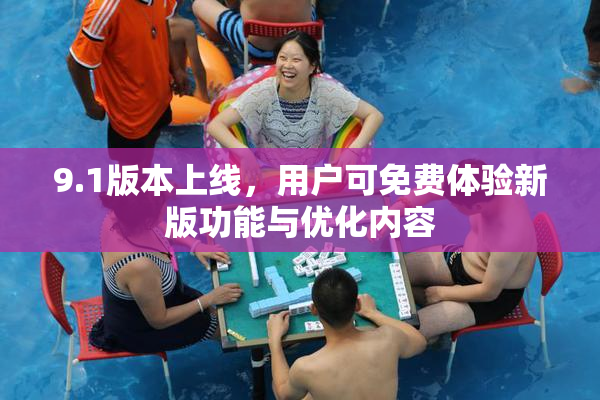 9.1版本上线，用户可免费体验新版功能与优化内容