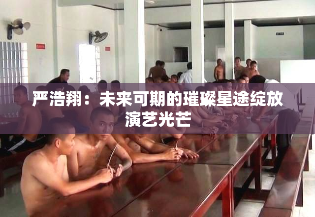 严浩翔：未来可期的璀璨星途绽放演艺光芒