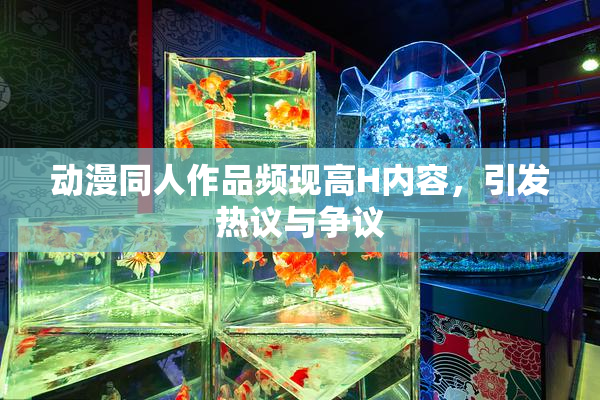 动漫同人作品频现高H内容，引发热议与争议