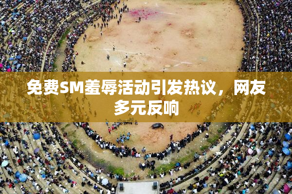 免费SM羞辱活动引发热议，网友多元反响
