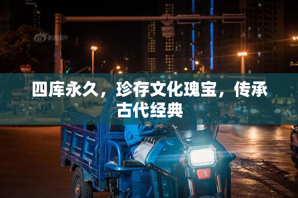四库永久，珍存文化瑰宝，传承古代经典