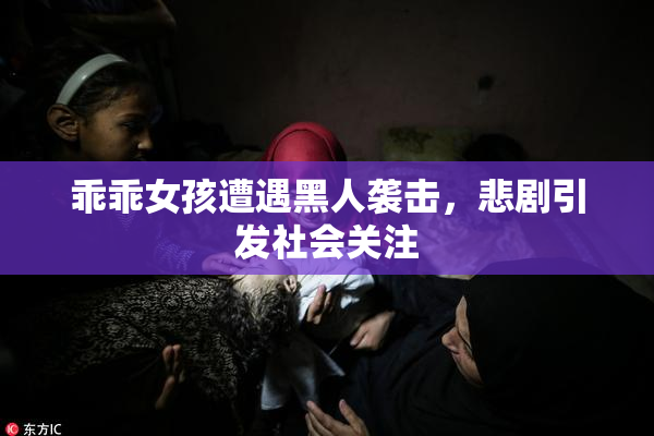 乖乖女孩遭遇黑人袭击，悲剧引发社会关注