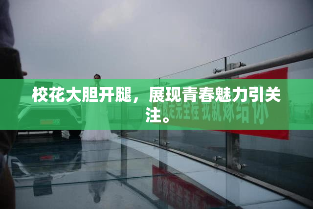 校花大胆开腿，展现青春魅力引关注。