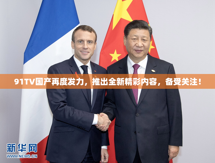91TV国产再度发力，推出全新精彩内容，备受关注！
