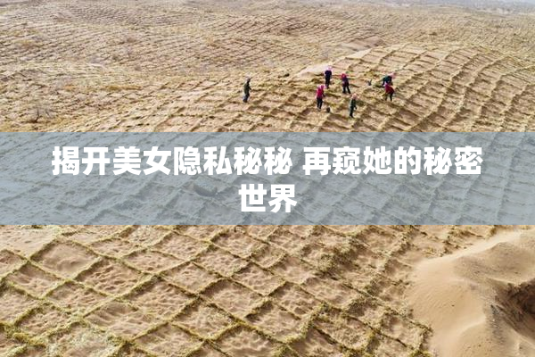 揭开美女隐私秘秘 再窥她的秘密世界