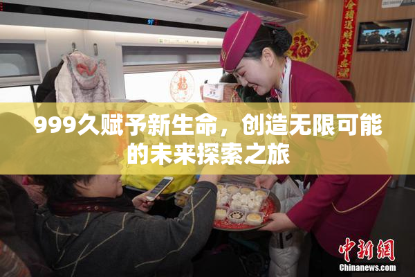 999久赋予新生命，创造无限可能的未来探索之旅