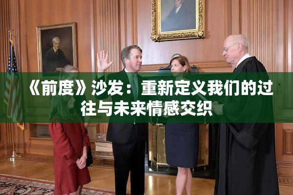 《前度》沙发：重新定义我们的过往与未来情感交织