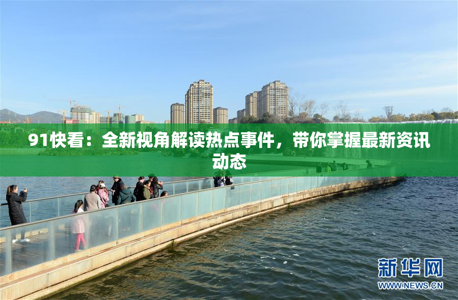 91快看：全新视角解读热点事件，带你掌握最新资讯动态