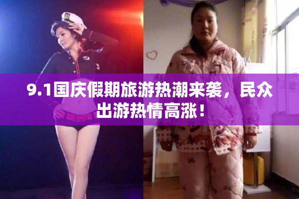 9.1国庆假期旅游热潮来袭，民众出游热情高涨！