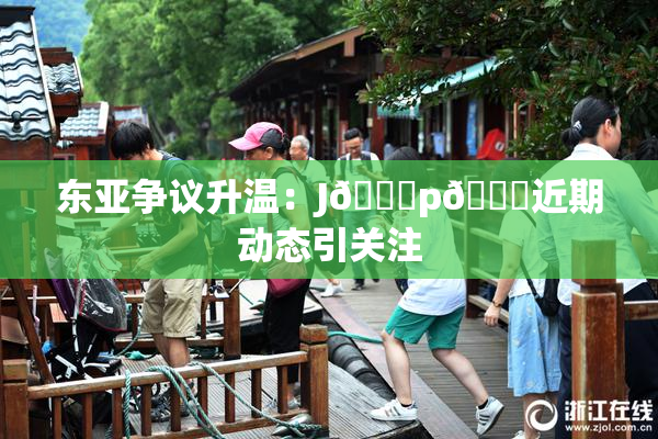 东亚争议升温：J🈚p🈚近期动态引关注