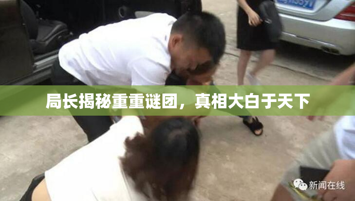局长揭秘重重谜团，真相大白于天下