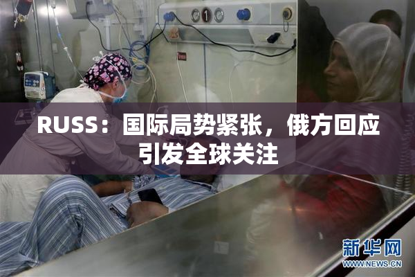 RUSS：国际局势紧张，俄方回应引发全球关注
