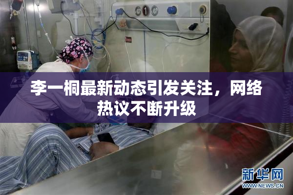 李一桐最新动态引发关注，网络热议不断升级