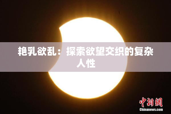 艳乳欲乱：探索欲望交织的复杂人性