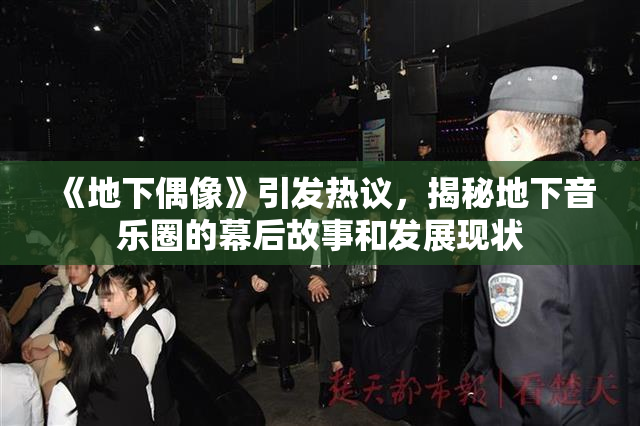 《地下偶像》引发热议，揭秘地下音乐圈的幕后故事和发展现状
