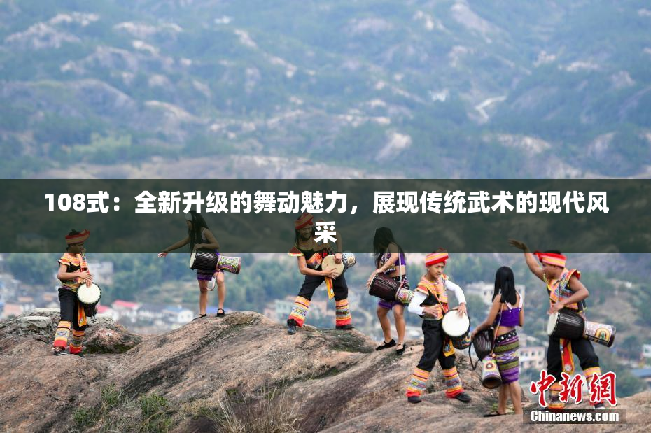 108式：全新升级的舞动魅力，展现传统武术的现代风采