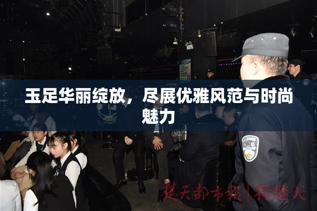 玉足华丽绽放，尽展优雅风范与时尚魅力