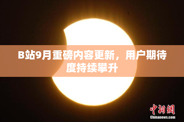 B站9月重磅内容更新，用户期待度持续攀升