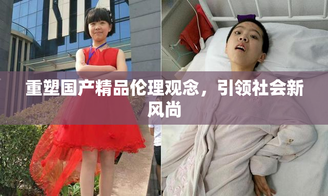 重塑国产精品伦理观念，引领社会新风尚
