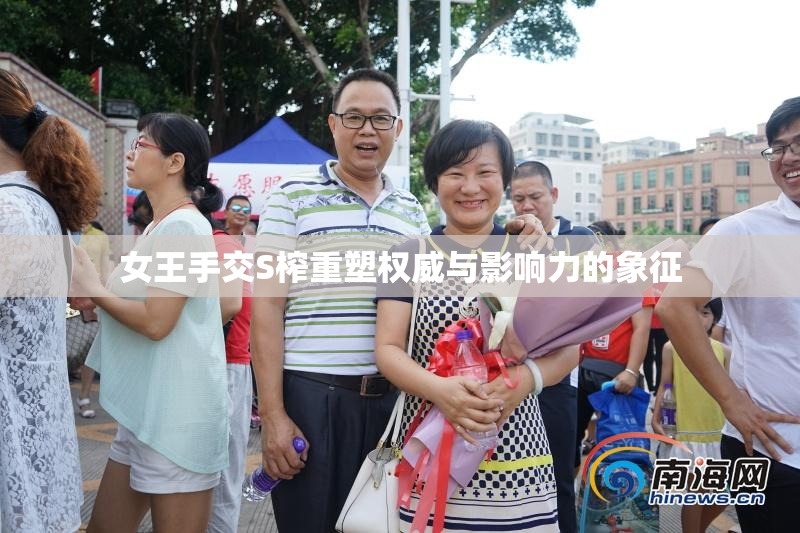 女王手交S榨重塑权威与影响力的象征