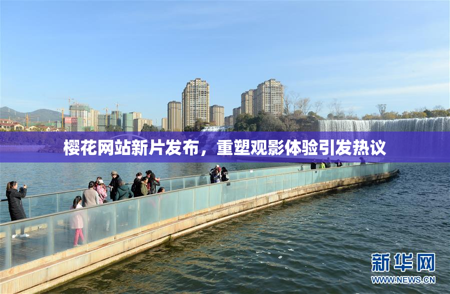 樱花网站新片发布，重塑观影体验引发热议