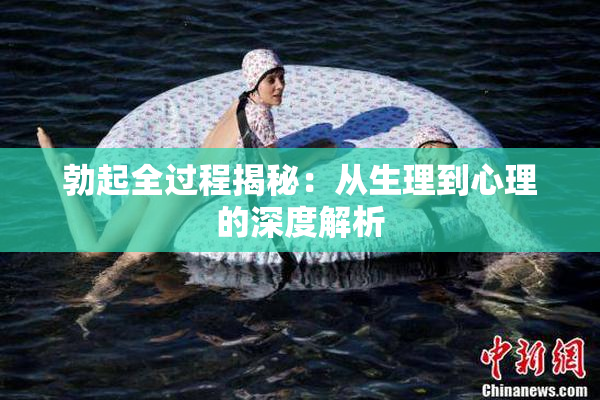 勃起全过程揭秘：从生理到心理的深度解析