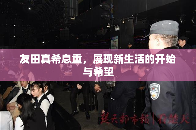 友田真希息重，展现新生活的开始与希望