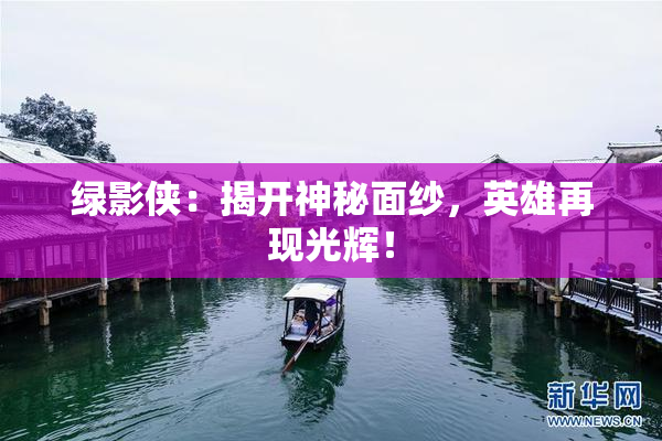 绿影侠：揭开神秘面纱，英雄再现光辉！