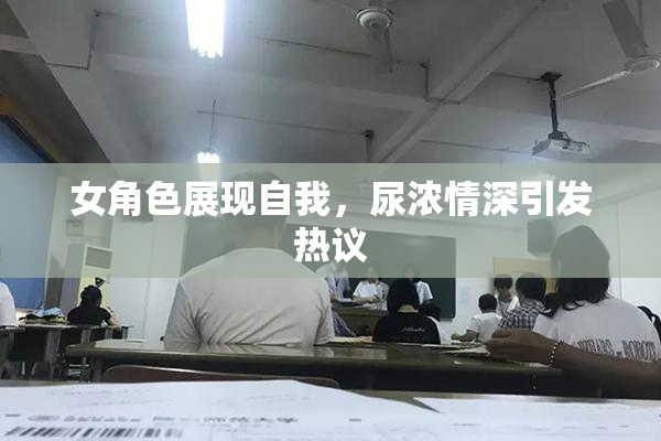女角色展现自我，尿浓情深引发热议