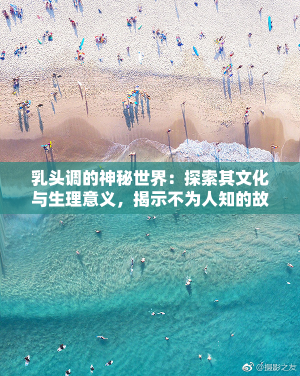 乳头调的神秘世界：探索其文化与生理意义，揭示不为人知的故事。