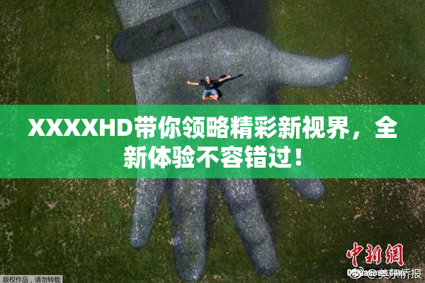 XXXXHD带你领略精彩新视界，全新体验不容错过！
