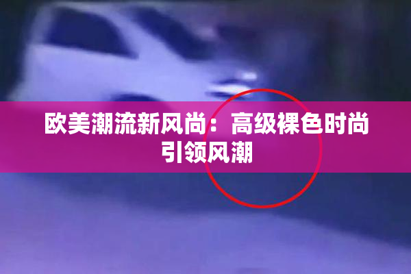 欧美潮流新风尚：高级裸色时尚引领风潮