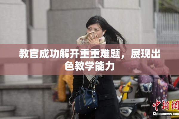 教官成功解开重重难题，展现出色教学能力