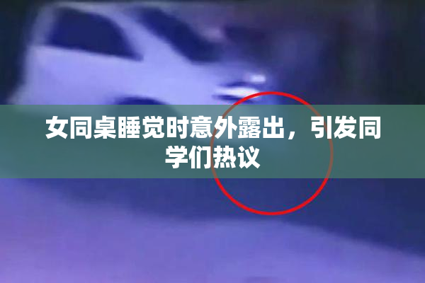 女同桌睡觉时意外露出，引发同学们热议