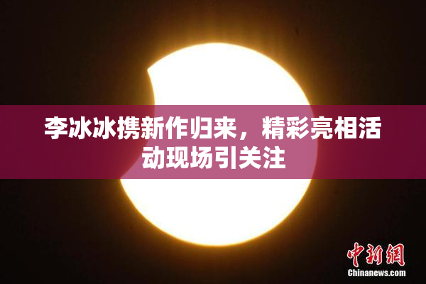李冰冰携新作归来，精彩亮相活动现场引关注